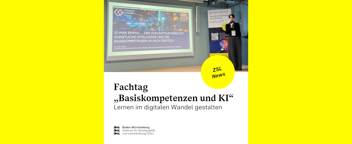 Fachtag „Basiskompetenzen und KI“ (In der oben Hälfte zeigt ein Foto Lisa König mit einem Mikro in der Hand neben einer Präsentationsfolie. Auf der Folie steht: „Es war einmal….der Zukunftsunterricht! Künstliche Intelligenz und die Basiskompetenzen im Fach Deutsch. Dr. Lisa König. Zentrum für didaktische Computerspielforschung“. Unterhalb des Fotos ist eine weiße Fläche. Auf dieser steht: Fachtag „Basiskompetenzen und KI“ Lernen im digitalen Wandel gestalten. Darunter steht das ZSL-Logo. Rechts auf dem Übergang zwischen Foto und weißer Fläche ist ein gelber Kreis angebracht. Auf diesem steht: ZSL News.)